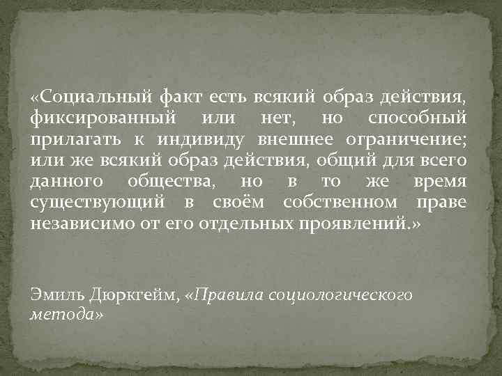  «Социальный факт есть всякий образ действия, фиксированный или нет, но способный прилагать к