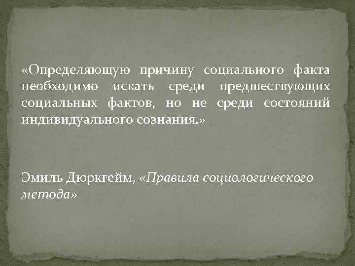  «Определяющую причину социального факта необходимо искать среди предшествующих социальных фактов, но не среди