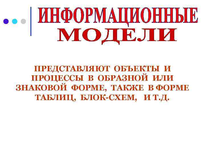ПРЕДСТАВЛЯЮТ ОБЪЕКТЫ И ПРОЦЕССЫ В ОБРАЗНОЙ ИЛИ ЗНАКОВОЙ ФОРМЕ, ТАКЖЕ В ФОРМЕ ТАБЛИЦ, БЛОК-СХЕМ,