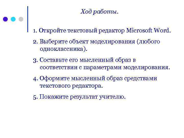Ход работы. 1. Откройте текстовый редактор Microsoft Word. 2. Выберите объект моделирования (любого одноклассника).