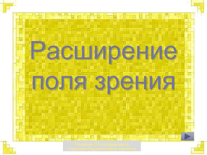 Расширение поля зрения Новикова Ольга Васильевна Псковский педагогический комплекс 