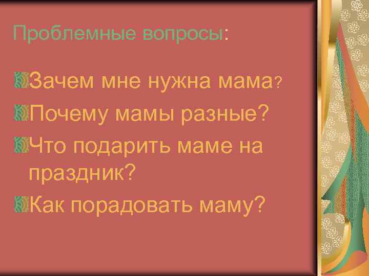 Проблемные вопросы: Зачем мне нужна мама? Почему мамы разные? Что подарить маме на праздник?