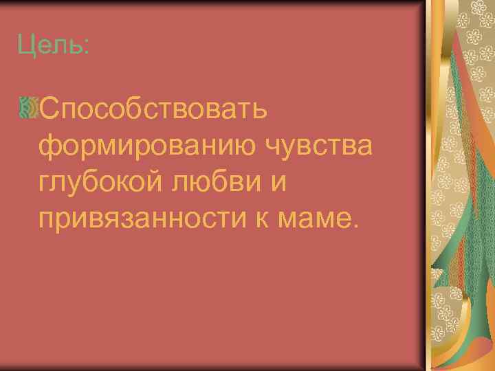 Цель: Способствовать формированию чувства глубокой любви и привязанности к маме. 