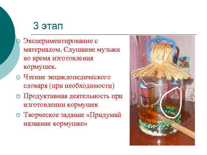 3 этап ¡ ¡ Экспериментирование с материалом. Слушание музыки во время изготовления кормушек. Чтение