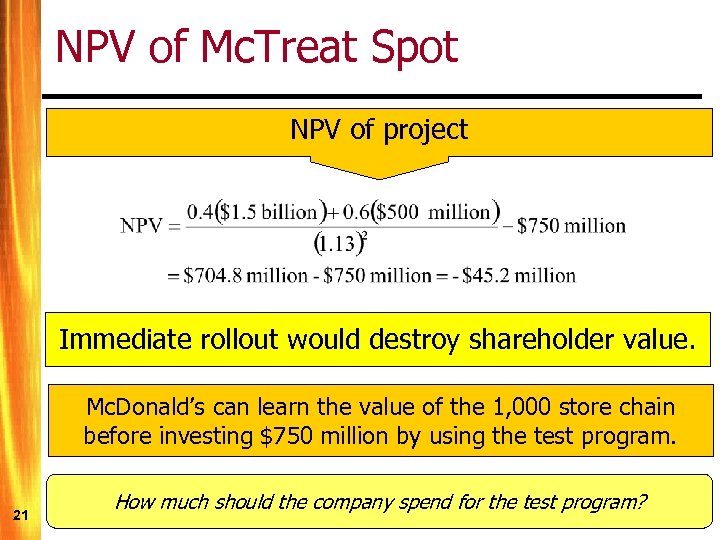 NPV of Mc. Treat Spot NPV of project Immediate rollout would destroy shareholder value.