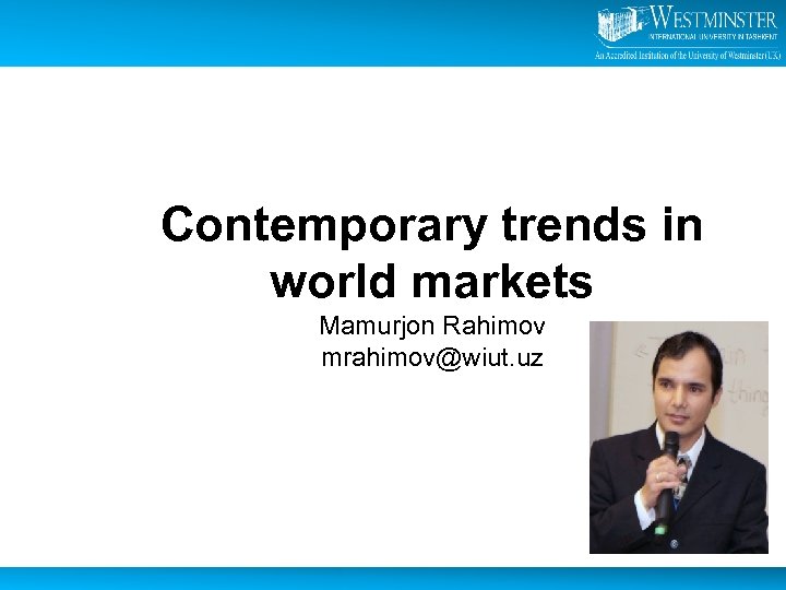 Contemporary trends in world markets Mamurjon Rahimov mrahimov@wiut. uz 