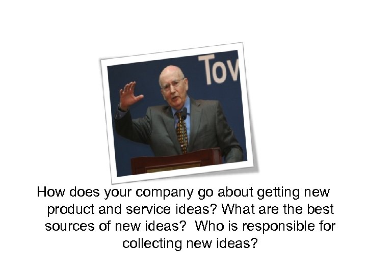 How does your company go about getting new product and service ideas? What are