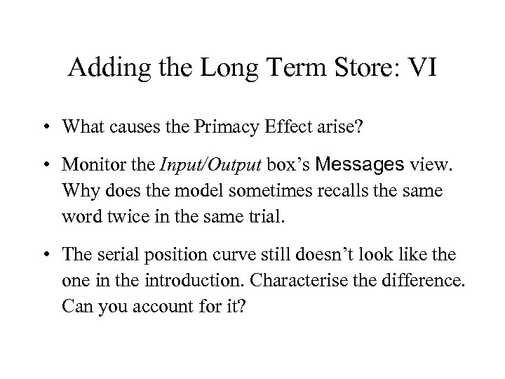 Adding the Long Term Store: VI • What causes the Primacy Effect arise? •