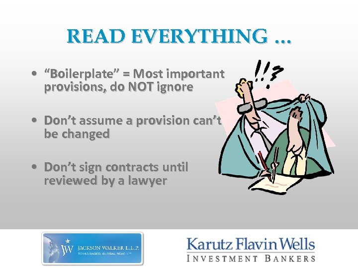 READ EVERYTHING … • “Boilerplate” = Most important provisions, do NOT ignore • Don’t