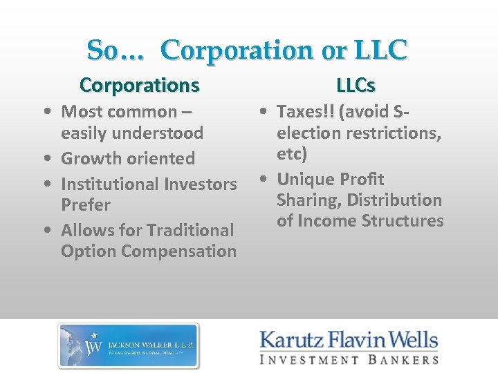 So… Corporation or LLC Corporations LLCs • Most common – easily understood • Growth