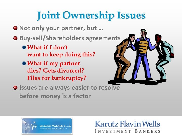 Joint Ownership Issues Not only your partner, but … Buy-sell/Shareholders agreements What if I