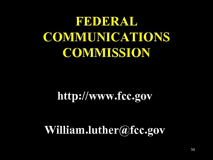 FEDERAL COMMUNICATIONS COMMISSION http: //www. fcc. gov William. luther@fcc. gov 54 