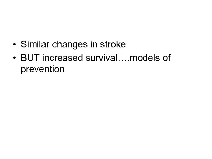  • Similar changes in stroke • BUT increased survival…. models of prevention 