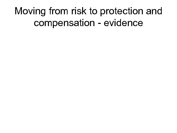Moving from risk to protection and compensation - evidence 