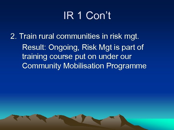 IR 1 Con’t 2. Train rural communities in risk mgt. Result: Ongoing, Risk Mgt