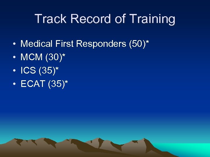 Track Record of Training • • Medical First Responders (50)* MCM (30)* ICS (35)*