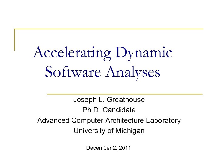 Accelerating Dynamic Software Analyses Joseph L. Greathouse Ph. D. Candidate Advanced Computer Architecture Laboratory