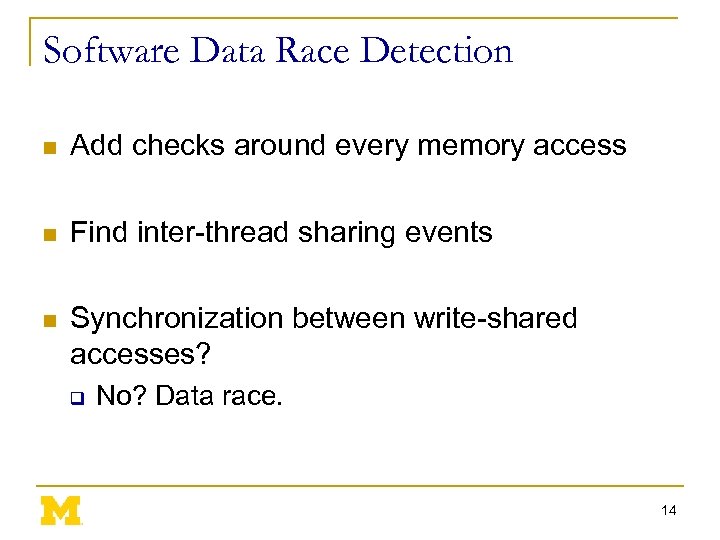 Software Data Race Detection n Add checks around every memory access n Find inter-thread