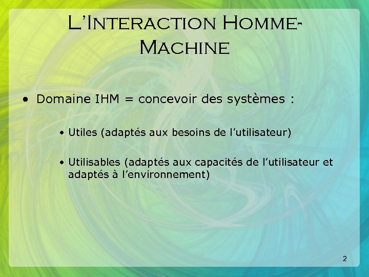 L’Interaction Homme. Machine • Domaine IHM = concevoir des systèmes : • Utiles (adaptés