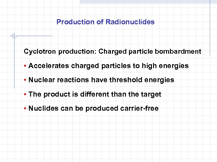 Production of Radionuclides Cyclotron production: Charged particle bombardment • Accelerates charged particles to high
