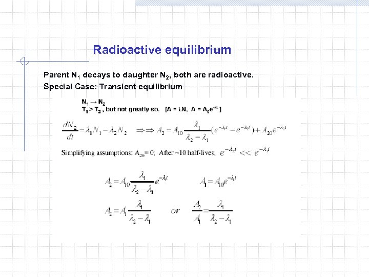 Radioactive equilibrium Parent N 1 decays to daughter N 2, both are radioactive. Special