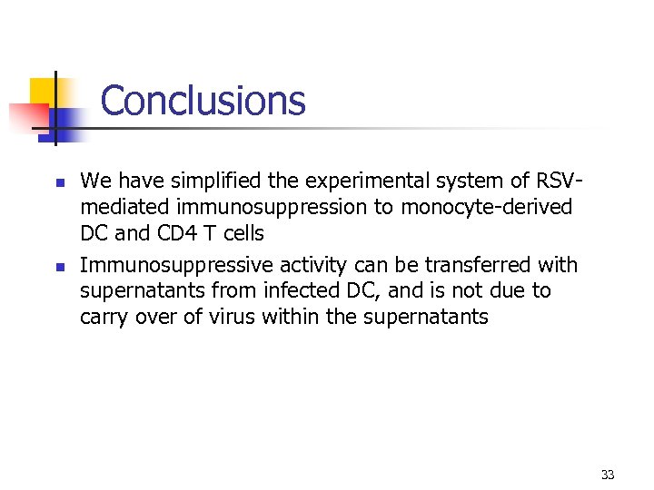 Conclusions n n We have simplified the experimental system of RSVmediated immunosuppression to monocyte-derived