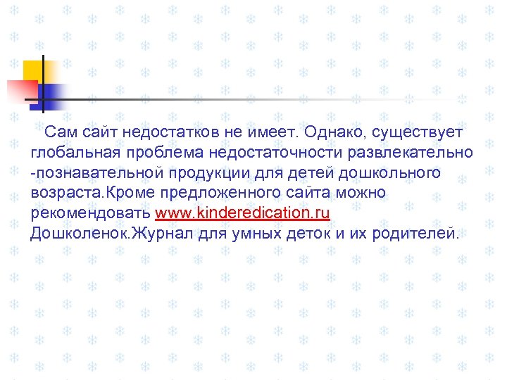 Сам сайт недостатков не имеет. Однако, существует глобальная проблема недостаточности развлекательно -познавательной продукции для