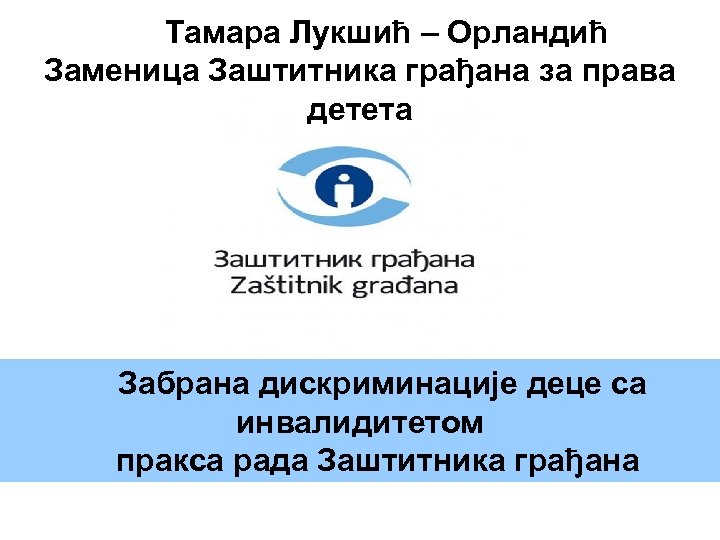 Тамара Лукшић – Орландић Заменица Заштитника грађана за права детета Забрана дискриминације деце са