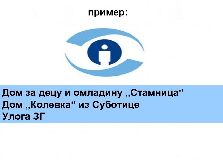 пример: Дом за децу и омладину „Стамница“ Дом „Колевка“ из Суботице Улога ЗГ 