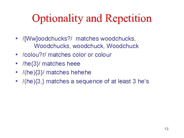 Optionality and Repetition • /[Ww]oodchucks? / matches woodchucks, Woodchucks, woodchuck, Woodchuck • /colou? r/
