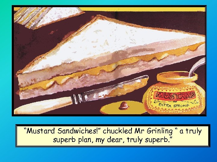 “Mustard Sandwiches!” chuckled Mr Grinling “ a truly superb plan, my dear, truly superb.