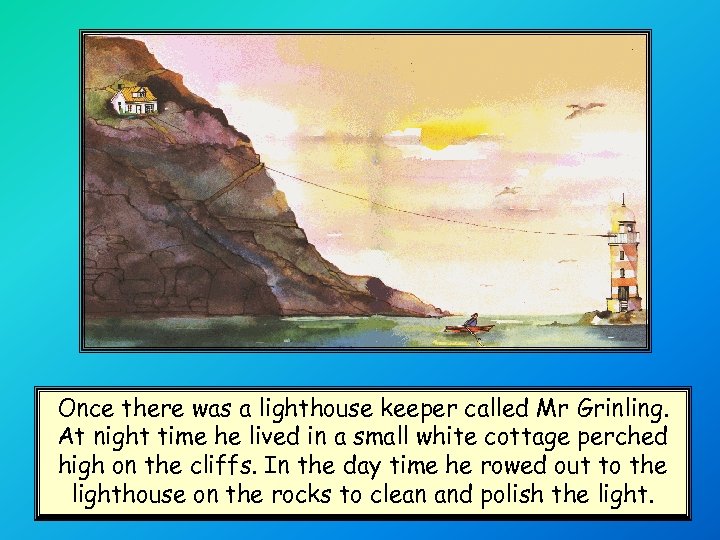 Once there was a lighthouse keeper called Mr Grinling. At night time he lived