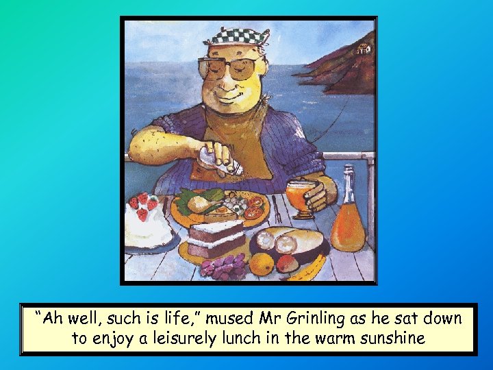 “Ah well, such is life, ” mused Mr Grinling as he sat down to