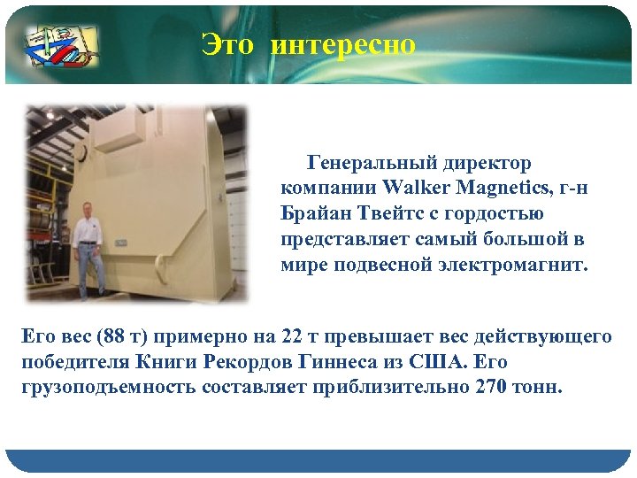 Это интересно Генеральный директор компании Walker Magnetics, г-н Брайан Твейтс с гордостью представляет самый