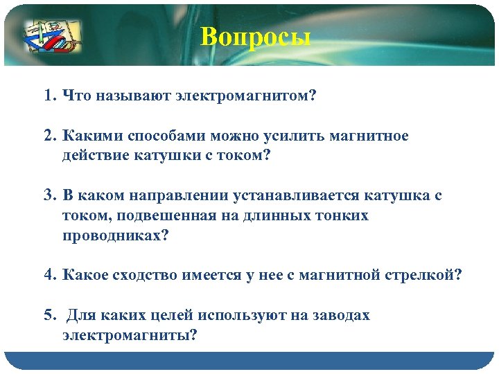 Вопросы 1. Что называют электромагнитом? 2. Какими способами можно усилить магнитное действие катушки с