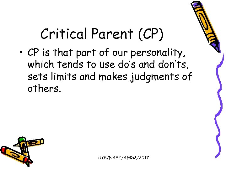 Critical Parent (CP) • CP is that part of our personality, which tends to