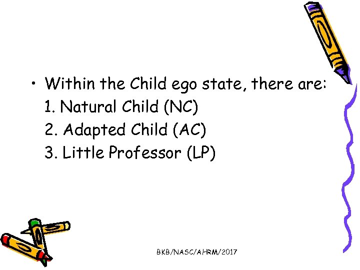  • Within the Child ego state, there are: 1. Natural Child (NC) 2.