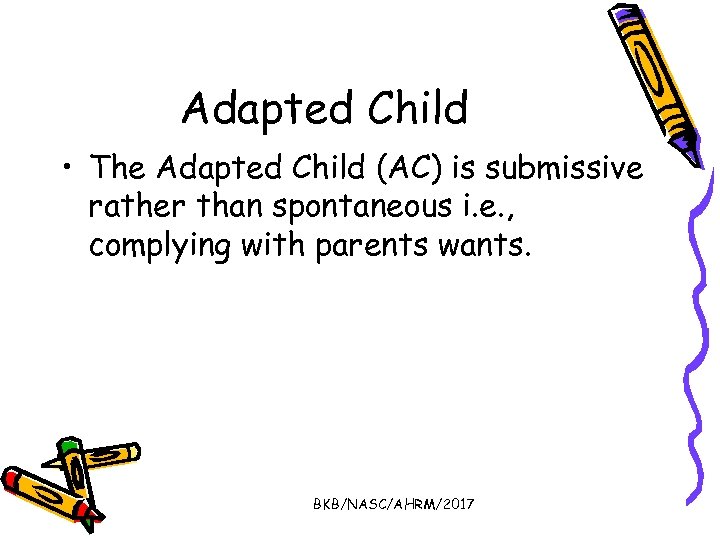 Adapted Child • The Adapted Child (AC) is submissive rather than spontaneous i. e.