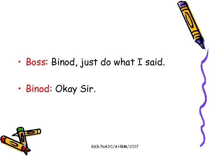  • Boss: Binod, just do what I said. • Binod: Okay Sir. BKB/NASC/AHRM/2017