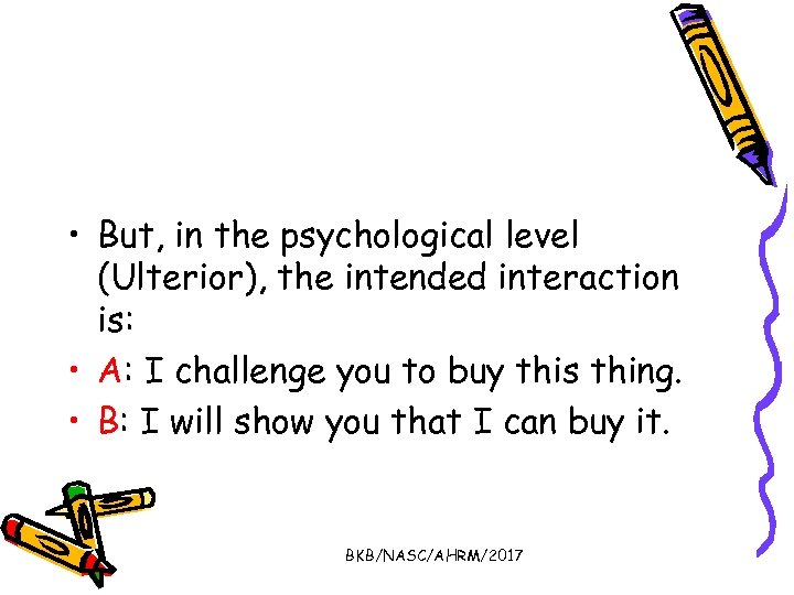  • But, in the psychological level (Ulterior), the intended interaction is: • A: