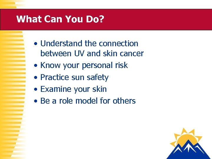 What Can You Do? • Understand the connection between UV and skin cancer •