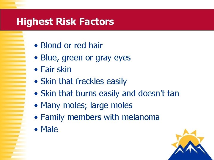 Highest Risk Factors • • Blond or red hair Blue, green or gray eyes