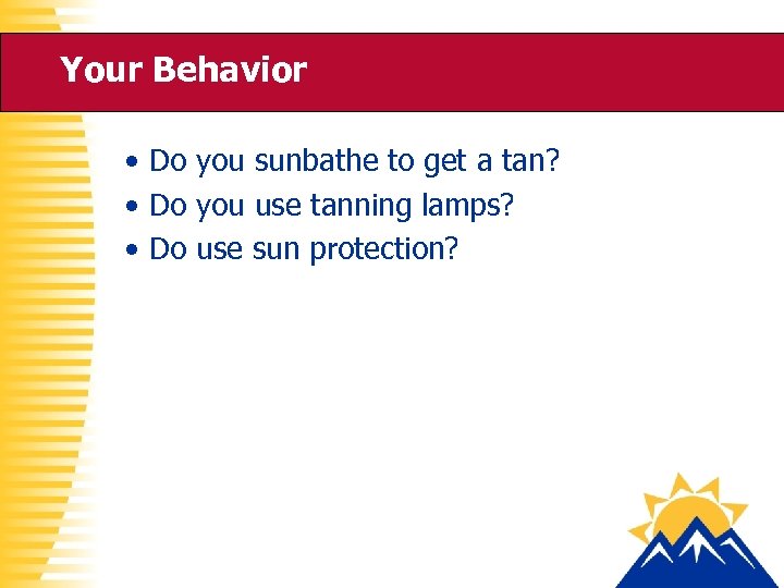 Your Behavior • Do you sunbathe to get a tan? • Do you use