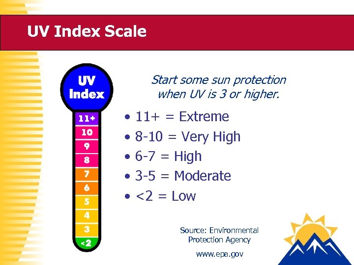 UV Index Scale Start some sun protection when UV is 3 or higher. •