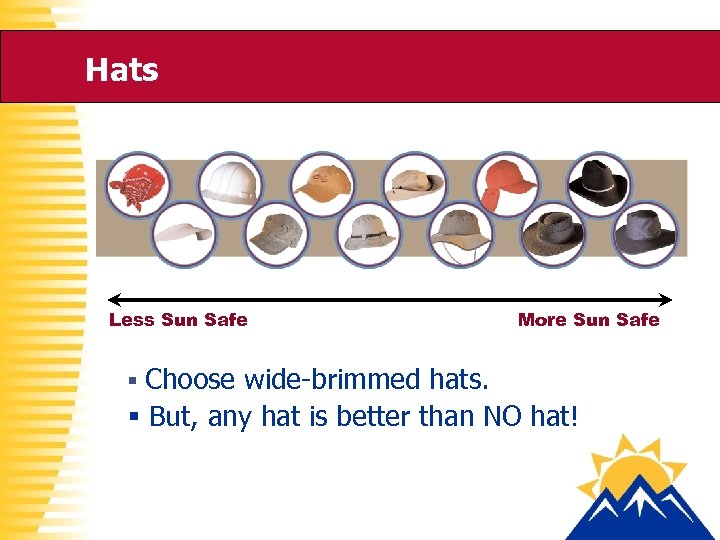 Hats Less Sun Safe More Sun Safe § Choose wide-brimmed hats. § But, any