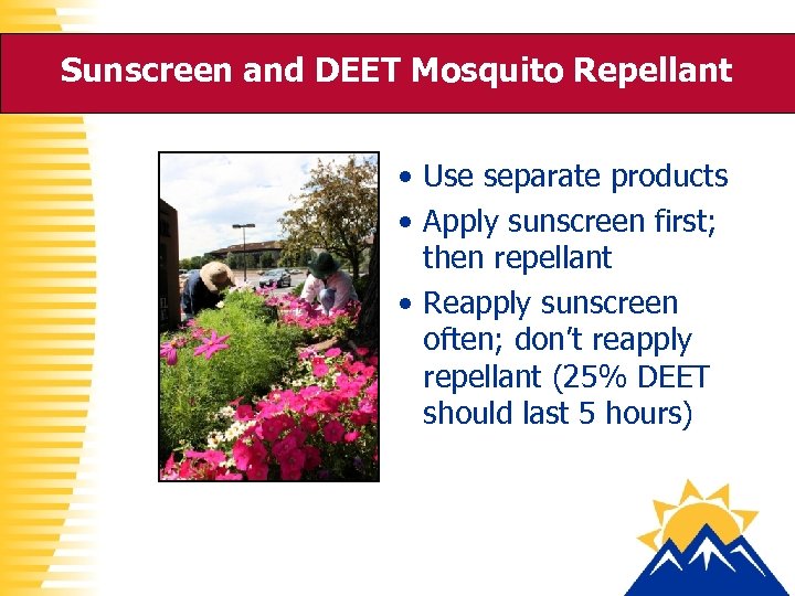 Sunscreen and DEET Mosquito Repellant • Use separate products • Apply sunscreen first; then