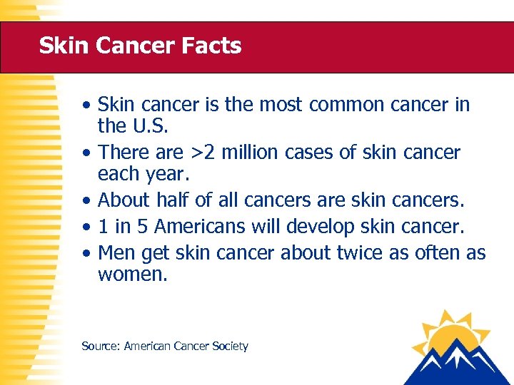 Skin Cancer Facts • Skin cancer is the most common cancer in the U.