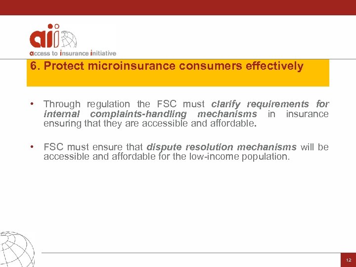 6. Protect microinsurance consumers effectively • Through regulation the FSC must clarify requirements for