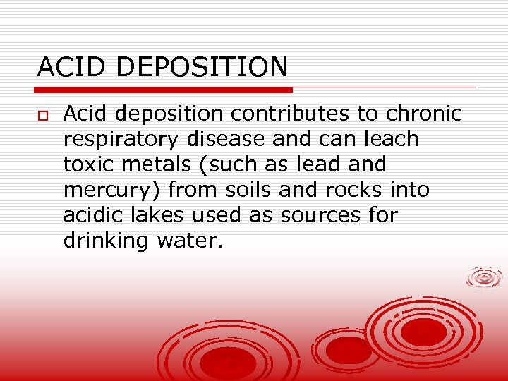 ACID DEPOSITION o Acid deposition contributes to chronic respiratory disease and can leach toxic