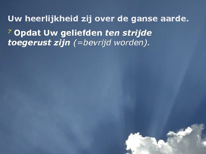 Uw heerlijkheid zij over de ganse aarde. 7 Opdat Uw geliefden ten strijde toegerust
